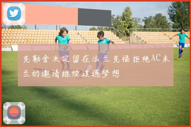 克勒舍决定留在法兰克福拒绝AC米兰的邀请继续追逐梦想