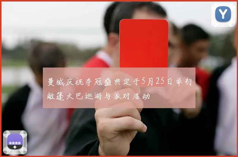 曼城庆祝夺冠盛典定于5月25日举行敞篷大巴巡游与派对活动