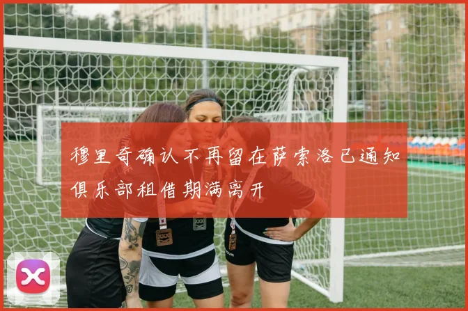 穆里奇确认不再留在萨索洛已通知俱乐部租借期满离开
