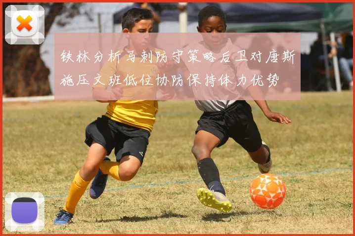铁林分析马刺防守策略后卫对唐斯施压文班低位协防保持体力优势