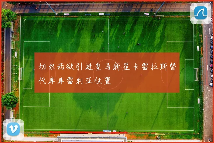 切尔西欲引进皇马新星卡雷拉斯替代库库雷利亚位置