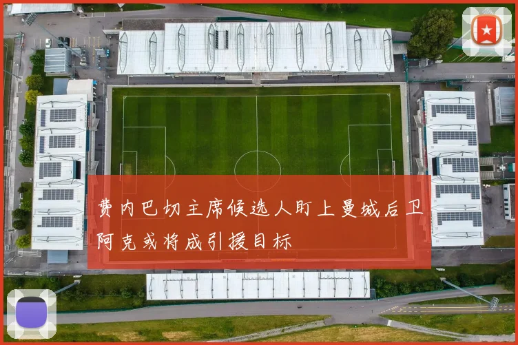 费内巴切主席候选人盯上曼城后卫阿克或将成引援目标