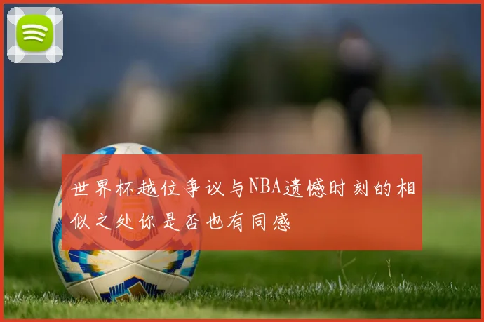 世界杯越位争议与NBA遗憾时刻的相似之处你是否也有同感