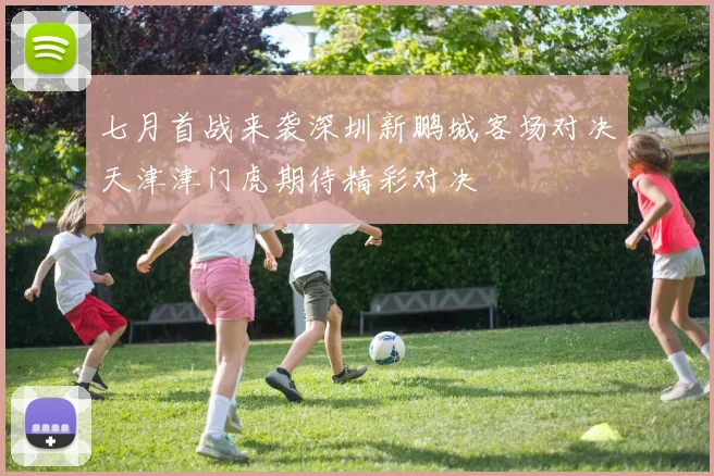 七月首战来袭深圳新鹏城客场对决天津津门虎期待精彩对决
