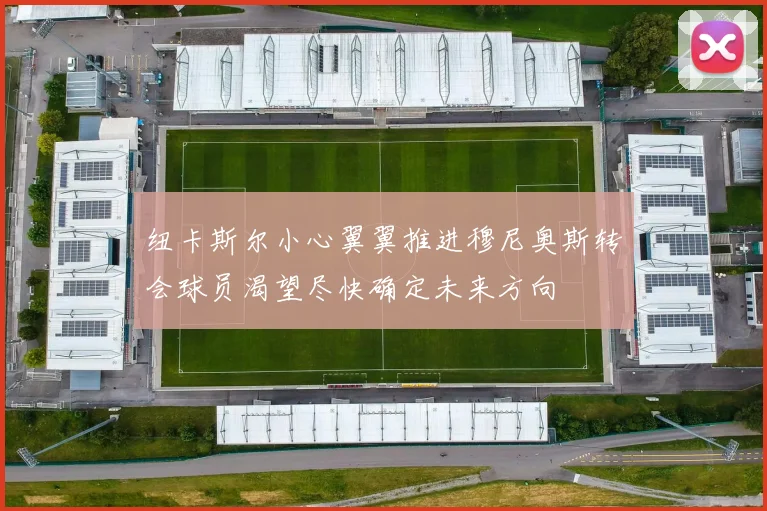 纽卡斯尔小心翼翼推进穆尼奥斯转会球员渴望尽快确定未来方向