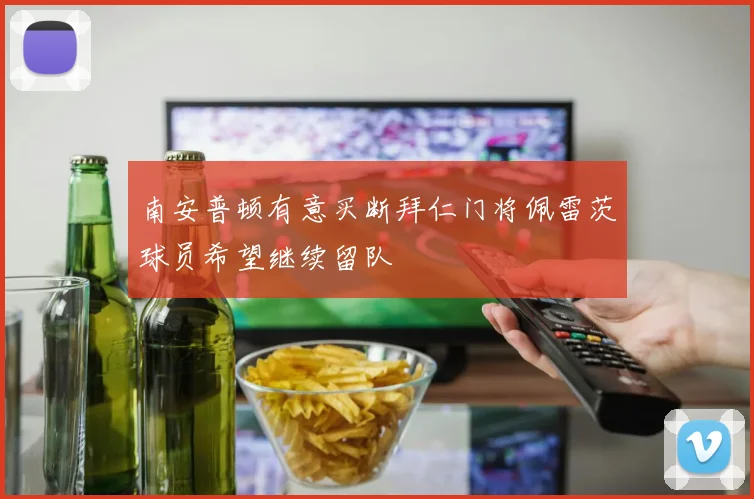 南安普顿有意买断拜仁门将佩雷茨球员希望继续留队