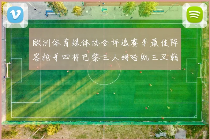 欧洲体育媒体协会评选赛季最佳阵容枪手四将巴黎三人姆哈凯三叉戟引关注