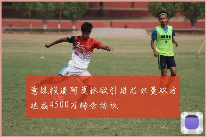 意媒报道阿莫林欲引进尤尔曼双方达成4500万转会协议