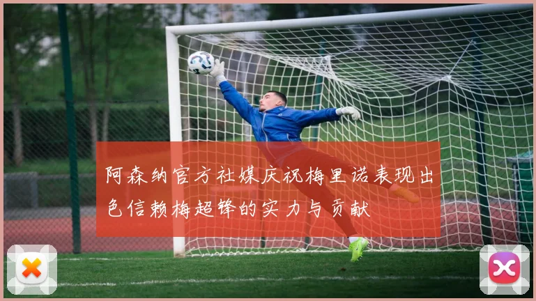 阿森纳官方社媒庆祝梅里诺表现出色信赖梅超锋的实力与贡献