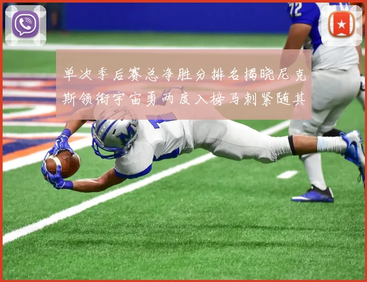 单次季后赛总净胜分排名揭晓尼克斯领衔宇宙勇两度入榜马刺紧随其后